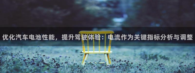 优发国际app官网下载安装：优化汽车电池性能，提升驾驶体验：电流作为关键指标分析与调整