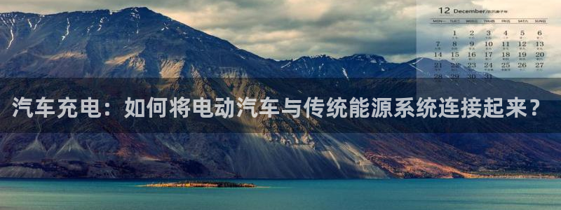 优发国际手机版官网：汽车充电：如何将电动汽车与传统能源系统连接起来？