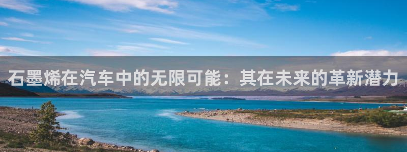 优发国际手机版官网：石墨烯在汽车中的无限可能：其在未来的革新潜力