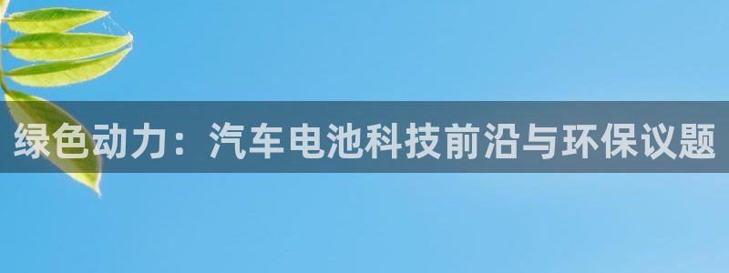 优发国际的官网是正品吗：绿色动力：汽车电池科技前沿与环保议题
