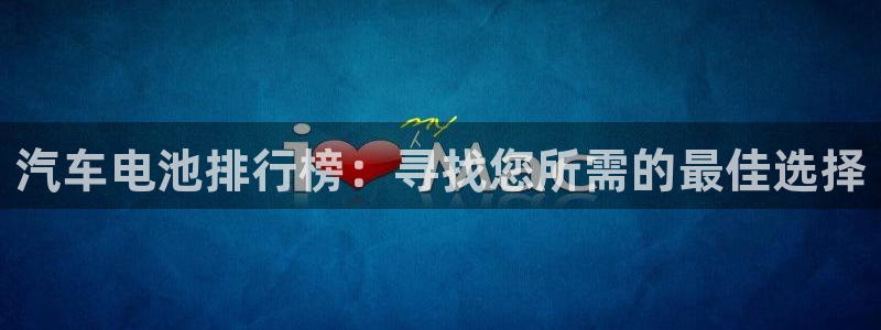 优发国际官网手机版下载苹果：汽车电池排行榜：寻找您所需的最佳选择