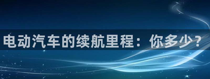 优发国际这个平台怎么样可靠吗：电动汽车的续航里程：你多少？