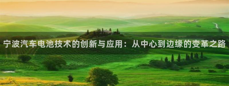 优发国际手机版客户端官网：宁波汽车电池技术的创新与应用：从中心到边缘的变革之路
