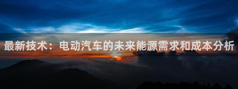 优发国际一首页：最新技术：电动汽车的未来能源需求和成本分析