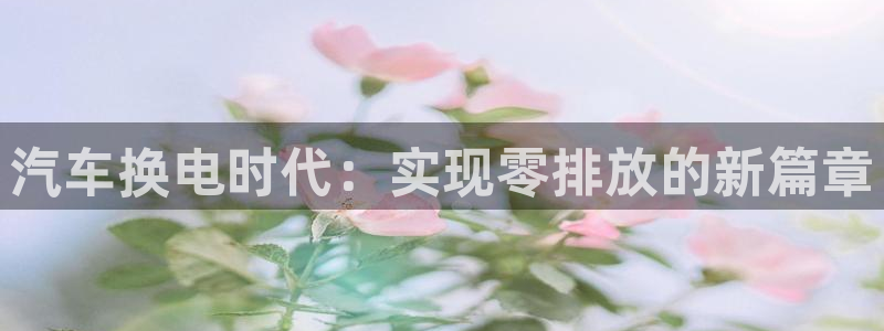 优发国际下载：汽车换电时代：实现零排放的新篇章