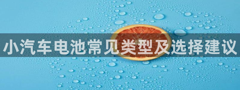 优发国际登录k8：小汽车电池常见类型及选择建议